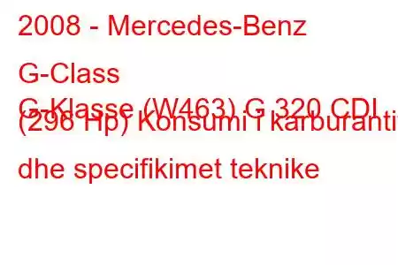 2008 - Mercedes-Benz G-Class
G-Klasse (W463) G 320 CDI (296 Hp) Konsumi i karburantit dhe specifikimet teknike