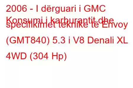 2006 - I dërguari i GMC
Konsumi i karburantit dhe specifikimet teknike të Envoy (GMT840) 5.3 i V8 Denali XL 4WD (304 Hp)