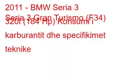 2011 - BMW Seria 3
Seria 3 Gran Turismo (F34) 320i (184 Hp) Konsumi i karburantit dhe specifikimet teknike