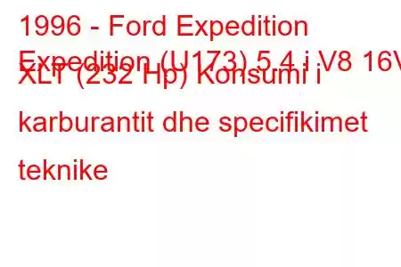 1996 - Ford Expedition
Expedition (U173) 5.4 i V8 16V XLT (232 Hp) Konsumi i karburantit dhe specifikimet teknike