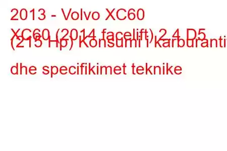 2013 - Volvo XC60
XC60 (2014 facelift) 2.4 D5 (215 Hp) Konsumi i karburantit dhe specifikimet teknike