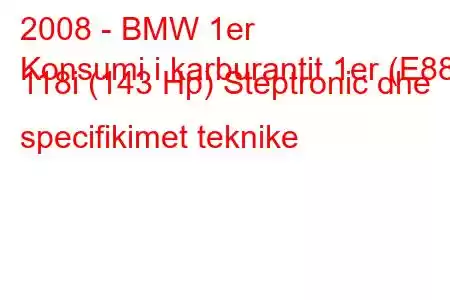 2008 - BMW 1er
Konsumi i karburantit 1er (E88) 118i (143 Hp) Steptronic dhe specifikimet teknike