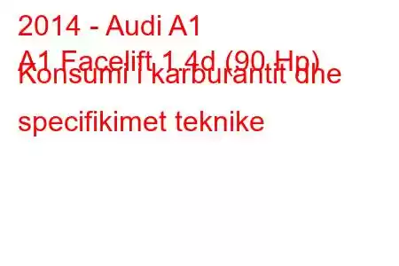 2014 - Audi A1
A1 Facelift 1.4d (90 Hp) Konsumi i karburantit dhe specifikimet teknike