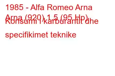 1985 - Alfa Romeo Arna
Arna (920) 1.5 (95 Hp) Konsumi i karburantit dhe specifikimet teknike