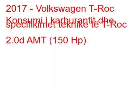 2017 - Volkswagen T-Roc
Konsumi i karburantit dhe specifikimet teknike të T-Roc 2.0d AMT (150 Hp)