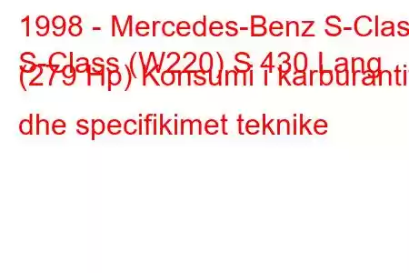 1998 - Mercedes-Benz S-Class
S-Class (W220) S 430 Lang (279 Hp) Konsumi i karburantit dhe specifikimet teknike