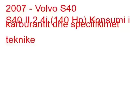 2007 - Volvo S40
S40 II 2.4i (140 Hp) Konsumi i karburantit dhe specifikimet teknike