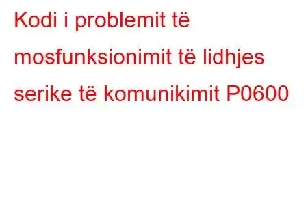 Kodi i problemit të mosfunksionimit të lidhjes serike të komunikimit P0600