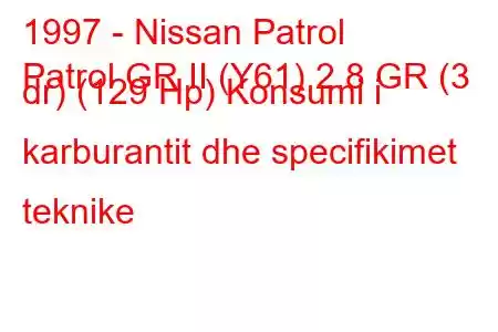 1997 - Nissan Patrol
Patrol GR II (Y61) 2.8 GR (3 dr) (129 Hp) Konsumi i karburantit dhe specifikimet teknike