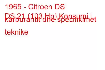 1965 - Citroen DS
DS 21 (103 Hp) Konsumi i karburantit dhe specifikimet teknike