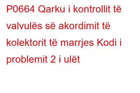 P0664 Qarku i kontrollit të valvulës së akordimit të kolektorit të marrjes Kodi i problemit 2 i ulët