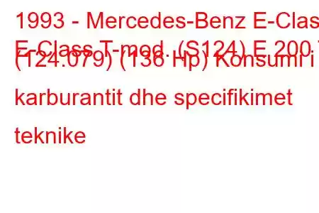 1993 - Mercedes-Benz E-Class
E-Class T-mod. (S124) E 200 T (124.079) (136 Hp) Konsumi i karburantit dhe specifikimet teknike