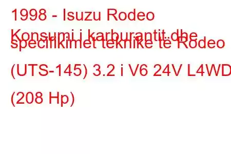 1998 - Isuzu Rodeo
Konsumi i karburantit dhe specifikimet teknike të Rodeo (UTS-145) 3.2 i V6 24V L4WD (208 Hp)