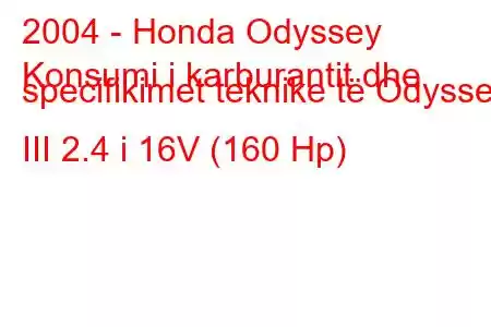 2004 - Honda Odyssey
Konsumi i karburantit dhe specifikimet teknike të Odyssey III 2.4 i 16V (160 Hp)