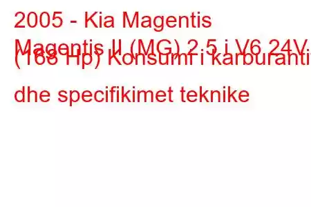 2005 - Kia Magentis
Magentis II (MG) 2.5 i V6 24V (168 Hp) Konsumi i karburantit dhe specifikimet teknike