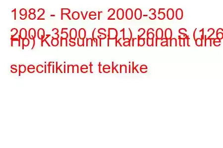 1982 - Rover 2000-3500
2000-3500 (SD1) 2600 S (126 Hp) Konsumi i karburantit dhe specifikimet teknike