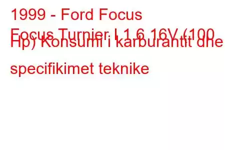 1999 - Ford Focus
Focus Turnier I 1.6 16V (100 Hp) Konsumi i karburantit dhe specifikimet teknike