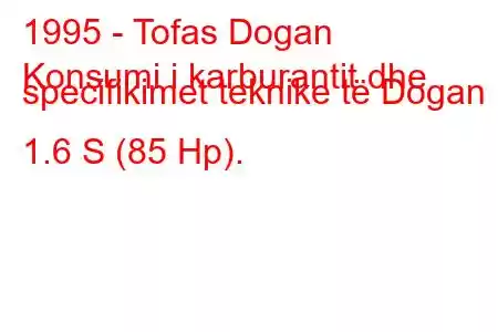 1995 - Tofas Dogan
Konsumi i karburantit dhe specifikimet teknike të Dogan 1.6 S (85 Hp).