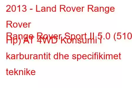 2013 - Land Rover Range Rover
Range Rover Sport II 5.0 (510 Hp) AT 4WD Konsumi i karburantit dhe specifikimet teknike