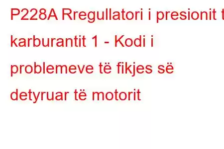 P228A Rregullatori i presionit të karburantit 1 - Kodi i problemeve të fikjes së detyruar të motorit