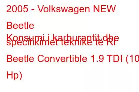 2005 - Volkswagen NEW Beetle
Konsumi i karburantit dhe specifikimet teknike të RI Beetle Convertible 1.9 TDI (101 Hp)