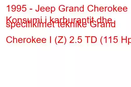 1995 - Jeep Grand Cherokee
Konsumi i karburantit dhe specifikimet teknike Grand Cherokee I (Z) 2.5 TD (115 Hp)