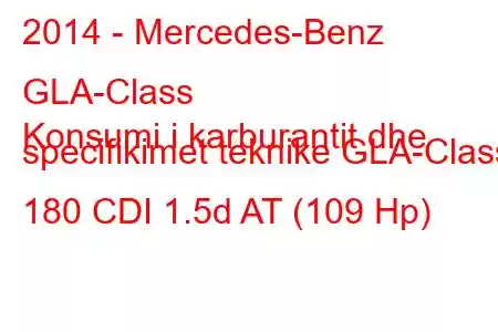 2014 - Mercedes-Benz GLA-Class
Konsumi i karburantit dhe specifikimet teknike GLA-Class 180 CDI 1.5d AT (109 Hp)