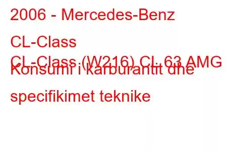 2006 - Mercedes-Benz CL-Class
CL-Class (W216) CL 63 AMG Konsumi i karburantit dhe specifikimet teknike