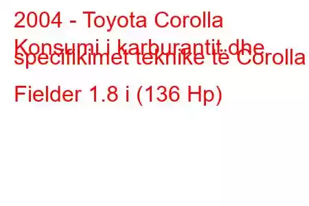 2004 - Toyota Corolla
Konsumi i karburantit dhe specifikimet teknike të Corolla Fielder 1.8 i (136 Hp)