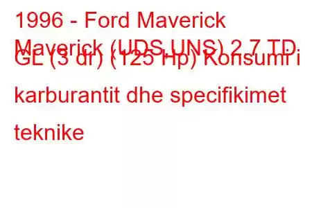 1996 - Ford Maverick
Maverick (UDS,UNS) 2.7 TD GL (3 dr) (125 Hp) Konsumi i karburantit dhe specifikimet teknike