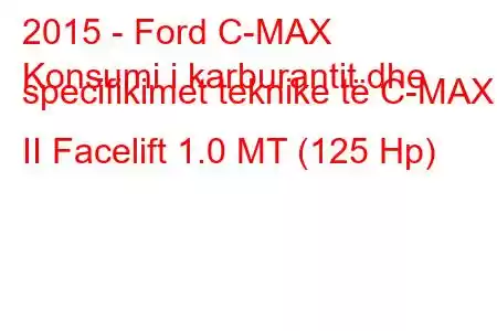 2015 - Ford C-MAX
Konsumi i karburantit dhe specifikimet teknike të C-MAX II Facelift 1.0 MT (125 Hp)