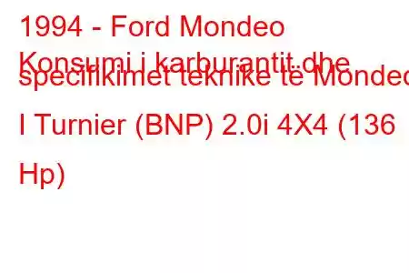 1994 - Ford Mondeo
Konsumi i karburantit dhe specifikimet teknike të Mondeo I Turnier (BNP) 2.0i 4X4 (136 Hp)