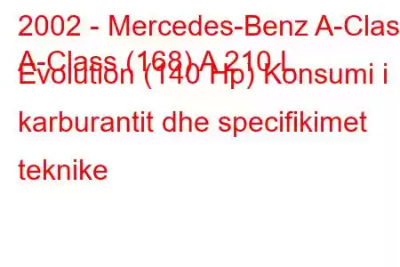 2002 - Mercedes-Benz A-Class
A-Class (168) A 210 L Evolution (140 Hp) Konsumi i karburantit dhe specifikimet teknike