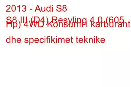 2013 - Audi S8
S8 III (D4) Resyling 4.0 (605 Hp) 4WD Konsumi i karburantit dhe specifikimet teknike