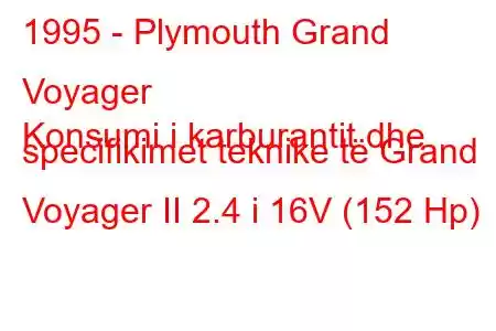 1995 - Plymouth Grand Voyager
Konsumi i karburantit dhe specifikimet teknike të Grand Voyager II 2.4 i 16V (152 Hp)