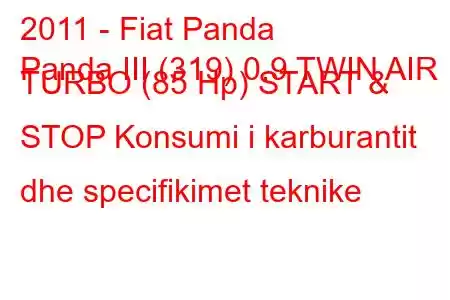 2011 - Fiat Panda
Panda III (319) 0.9 TWIN AIR TURBO (85 Hp) START & STOP Konsumi i karburantit dhe specifikimet teknike