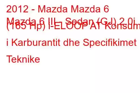 2012 - Mazda Mazda 6
Mazda 6 III - Sedan (GJ) 2.0i (165 Hp) i-ELOOP AT Konsumi i Karburantit dhe Specifikimet Teknike