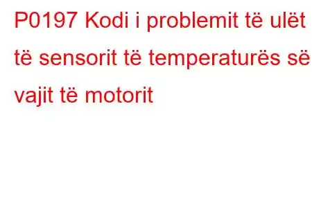 P0197 Kodi i problemit të ulët të sensorit të temperaturës së vajit të motorit