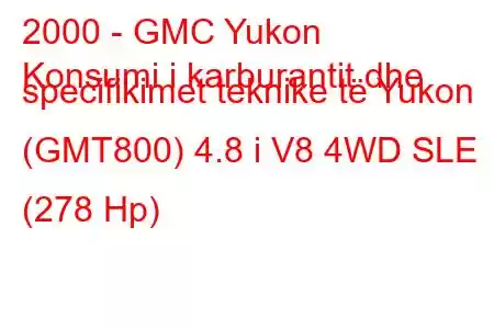 2000 - GMC Yukon
Konsumi i karburantit dhe specifikimet teknike të Yukon (GMT800) 4.8 i V8 4WD SLE (278 Hp)