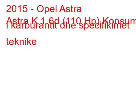 2015 - Opel Astra
Astra K 1.6d (110 Hp) Konsumi i karburantit dhe specifikimet teknike