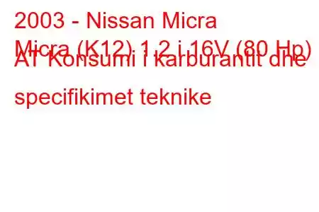 2003 - Nissan Micra
Micra (K12) 1.2 i 16V (80 Hp) AT Konsumi i karburantit dhe specifikimet teknike