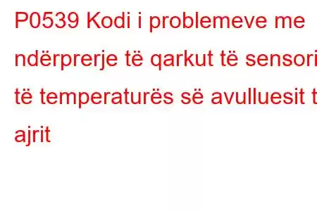 P0539 Kodi i problemeve me ndërprerje të qarkut të sensorit të temperaturës së avulluesit të ajrit