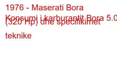 1976 - Maserati Bora
Konsumi i karburantit Bora 5.0 (320 Hp) dhe specifikimet teknike