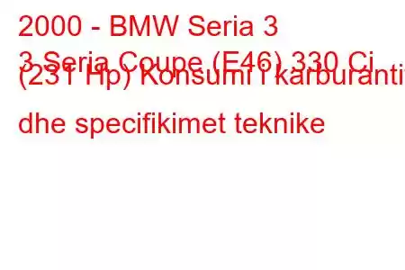 2000 - BMW Seria 3
3 Seria Coupe (E46) 330 Ci (231 Hp) Konsumi i karburantit dhe specifikimet teknike