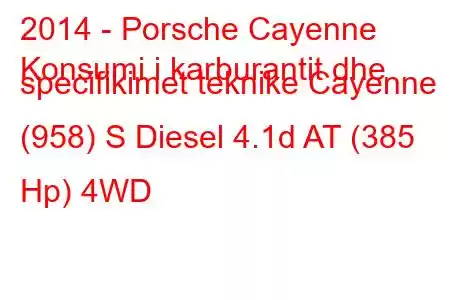 2014 - Porsche Cayenne
Konsumi i karburantit dhe specifikimet teknike Cayenne (958) S Diesel 4.1d AT (385 Hp) 4WD