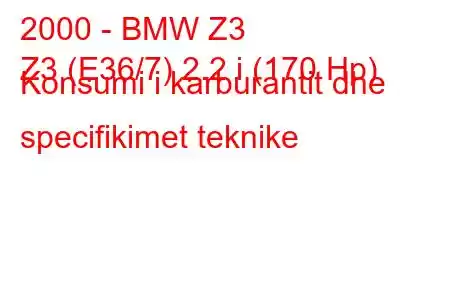 2000 - BMW Z3
Z3 (E36/7) 2.2 i (170 Hp) Konsumi i karburantit dhe specifikimet teknike