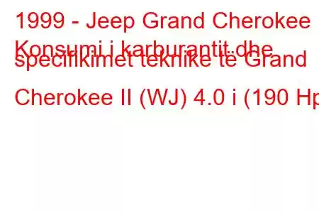 1999 - Jeep Grand Cherokee
Konsumi i karburantit dhe specifikimet teknike të Grand Cherokee II (WJ) 4.0 i (190 Hp)