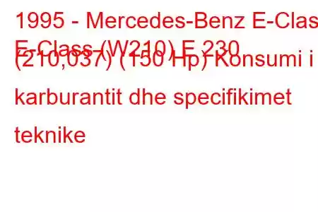 1995 - Mercedes-Benz E-Class
E-Class (W210) E 230 (210,037) (150 Hp) Konsumi i karburantit dhe specifikimet teknike