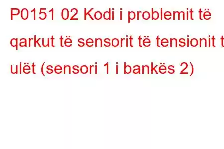 P0151 02 Kodi i problemit të qarkut të sensorit të tensionit të ulët (sensori 1 i bankës 2)