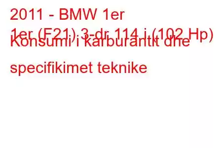 2011 - BMW 1er
1er (F21) 3-dr 114 i (102 Hp) Konsumi i karburantit dhe specifikimet teknike